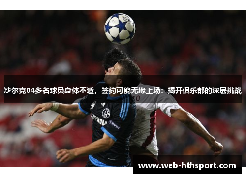 沙尔克04多名球员身体不适，签约可能无缘上场：揭开俱乐部的深层挑战