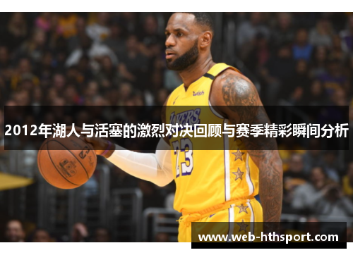 2012年湖人与活塞的激烈对决回顾与赛季精彩瞬间分析