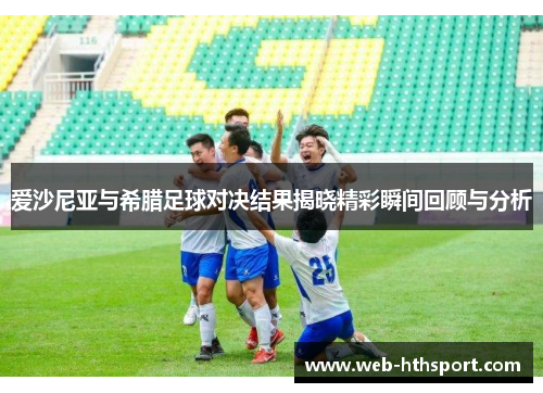爱沙尼亚与希腊足球对决结果揭晓精彩瞬间回顾与分析